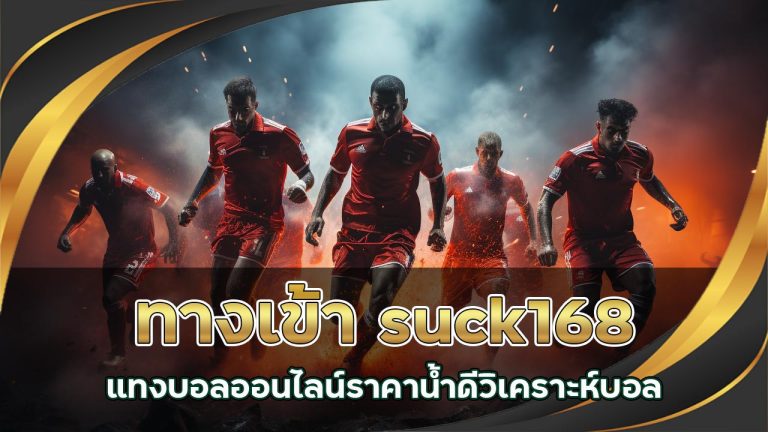 ทางเข้า suck168 แทงบอลออนไลน์ ราคาน้ำดี วิเคราะห์บอล
