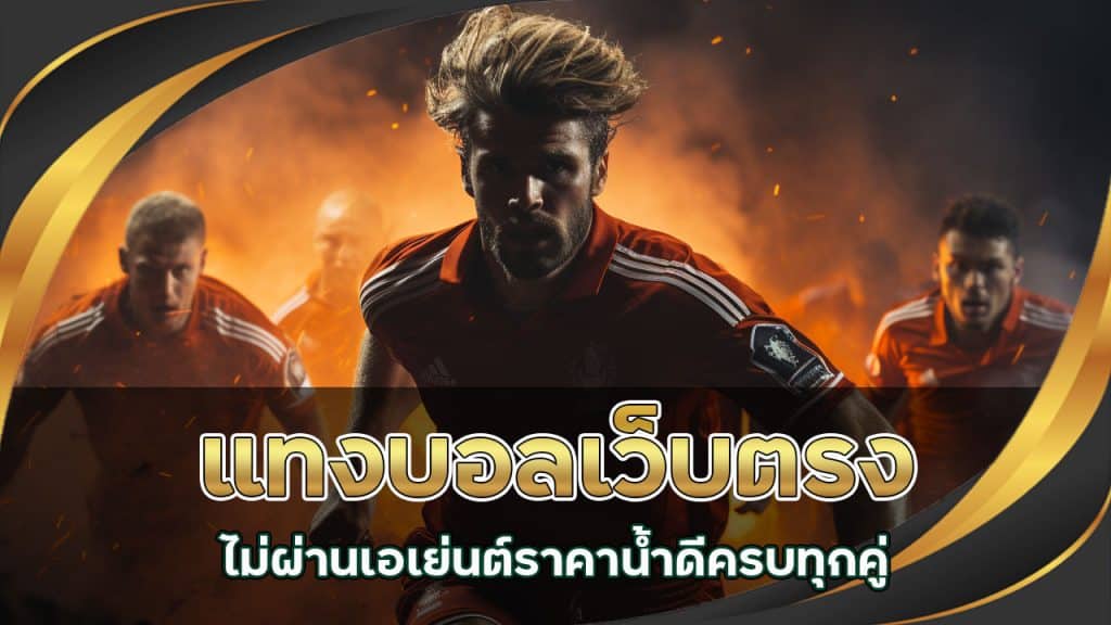 แทงบอลเว็บตรงไม่ผ่านเอเย่นต์ ราคาน้ำดี ครบทุกคู่