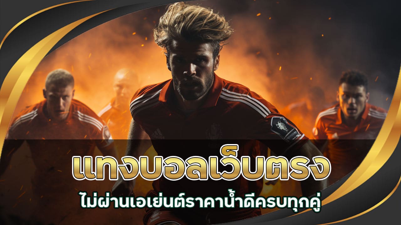 แทงบอลเว็บตรง ไม่ผ่านเอเย่นต์ ราคาน้ำดี ครบทุกคู่